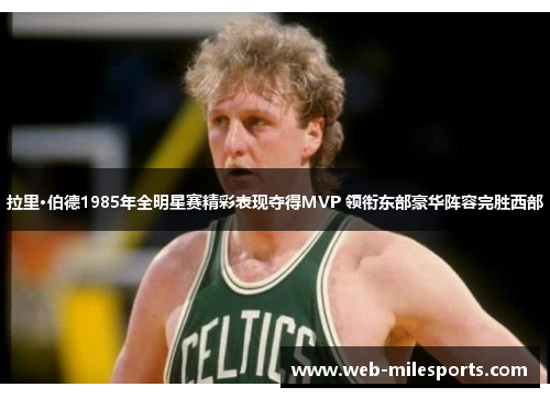 拉里·伯德1985年全明星赛精彩表现夺得MVP 领衔东部豪华阵容完胜西部