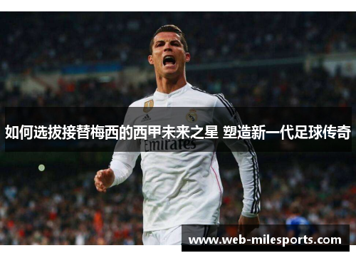 如何选拔接替梅西的西甲未来之星 塑造新一代足球传奇