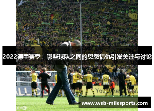 2022德甲赛季：哪些球队之间的恩怨情仇引发关注与讨论
