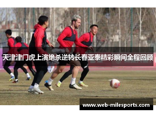 天津津门虎上演绝杀逆转长春亚泰精彩瞬间全程回顾