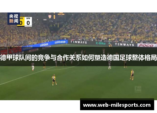 德甲球队间的竞争与合作关系如何塑造德国足球整体格局
