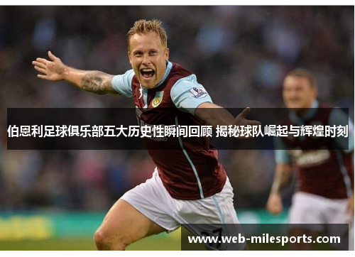 伯恩利足球俱乐部五大历史性瞬间回顾 揭秘球队崛起与辉煌时刻
