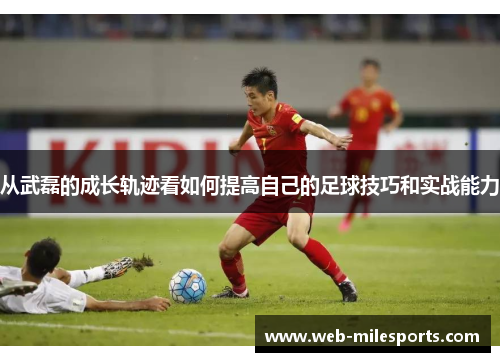 从武磊的成长轨迹看如何提高自己的足球技巧和实战能力