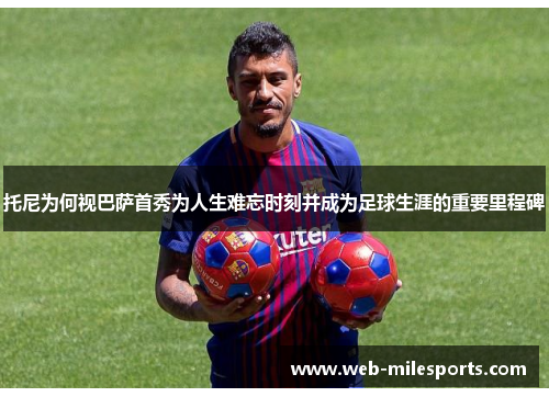 托尼为何视巴萨首秀为人生难忘时刻并成为足球生涯的重要里程碑