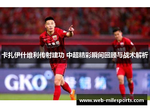 卡扎伊什维利传射建功 中超精彩瞬间回顾与战术解析