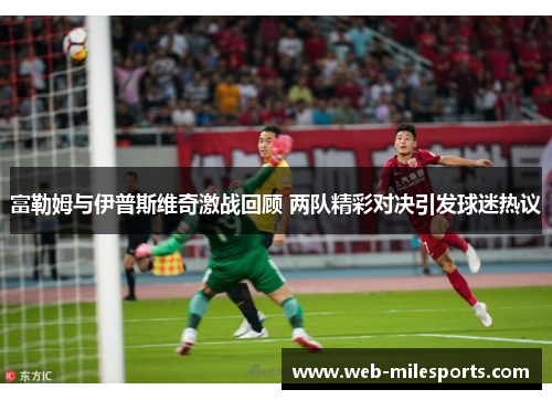 富勒姆与伊普斯维奇激战回顾 两队精彩对决引发球迷热议