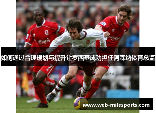 如何通过合理规划与提升让罗西基成功担任阿森纳体育总监