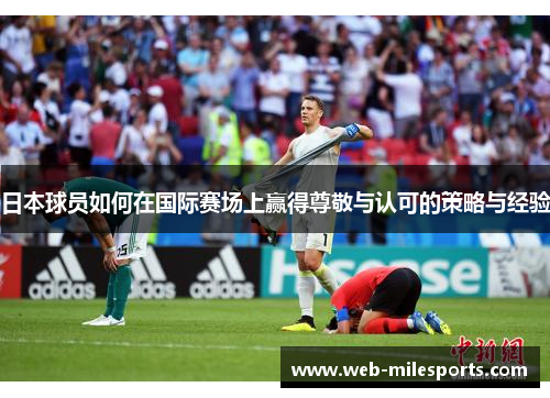 日本球员如何在国际赛场上赢得尊敬与认可的策略与经验