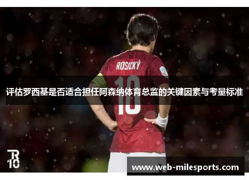 评估罗西基是否适合担任阿森纳体育总监的关键因素与考量标准