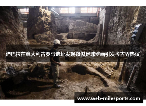 迪巴拉在意大利古罗马遗址发现疑似足球壁画引发考古界热议