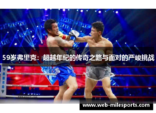 59岁弗里克：超越年纪的传奇之路与面对的严峻挑战