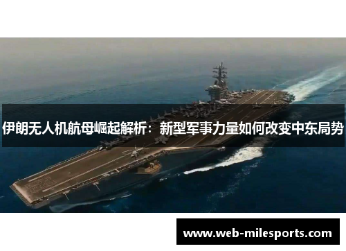 伊朗无人机航母崛起解析：新型军事力量如何改变中东局势