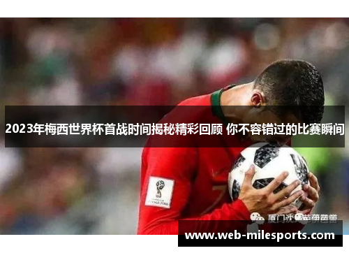 2023年梅西世界杯首战时间揭秘精彩回顾 你不容错过的比赛瞬间