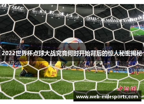 2022世界杯点球大战究竟何时开始背后的惊人秘密揭秘