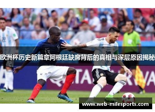 欧洲杯历史新篇章阿根廷缺席背后的真相与深层原因揭秘