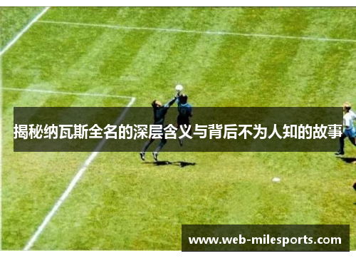 揭秘纳瓦斯全名的深层含义与背后不为人知的故事
