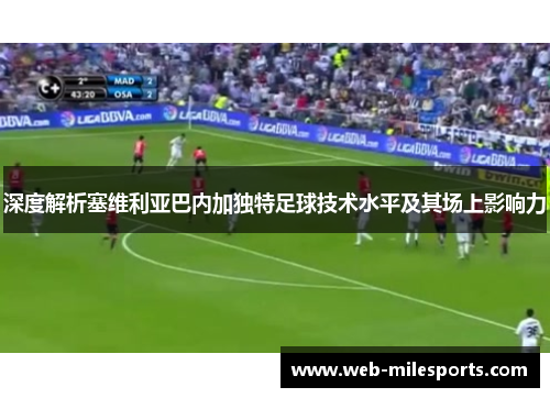 深度解析塞维利亚巴内加独特足球技术水平及其场上影响力
